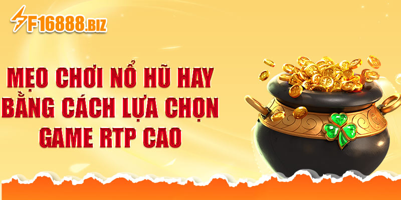 Mẹo chơi nổ hũ hay bằng cách lựa chọn game RTP cao