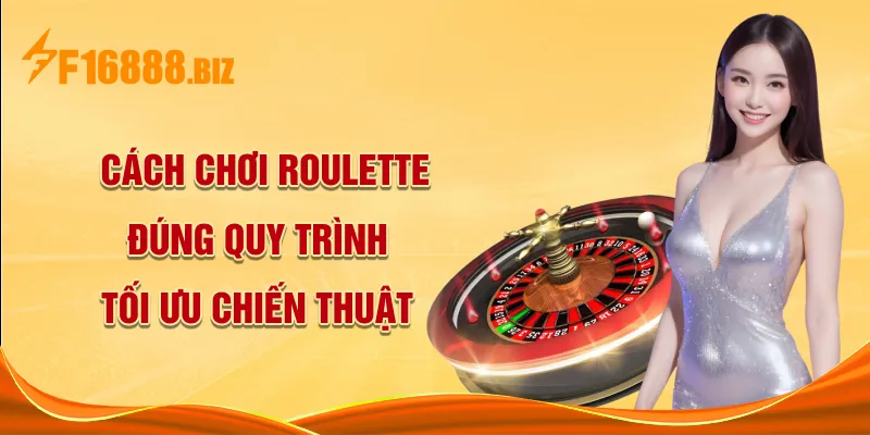 Cách chơi Roulette đúng quy trình, tối ưu chiến thuật