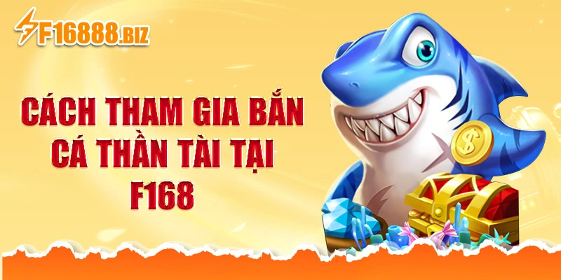 Cách tham gia bắn cá thần tài tại f168