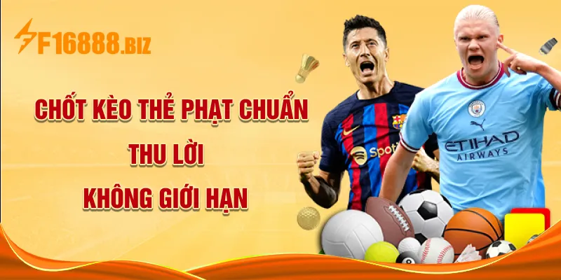 Chốt kèo thẻ phạt chuẩn, thu lời không giới hạn