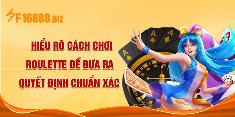 Hiểu rõ cách chơi Roulette để đưa ra quyết định chuẩn xác